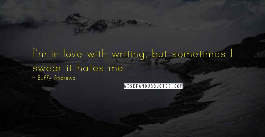 Buffy Andrews quotes: I'm in love with writing, but sometimes I swear it hates me.