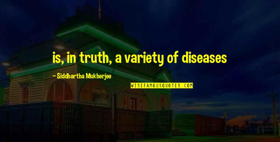 Buffy Helpless Quotes By Siddhartha Mukherjee: is, in truth, a variety of diseases Buffy Helpless Quotes By Siddhartha Mukherjee: is, in truth, a variety of diseases