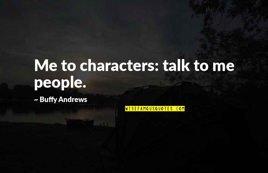 Buffy Life Quotes By Buffy Andrews: Me to characters: talk to me people.