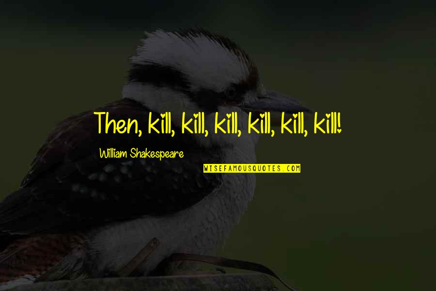 Buffy Mr Pointy Quotes By William Shakespeare: Then, kill, kill, kill, kill, kill, kill!