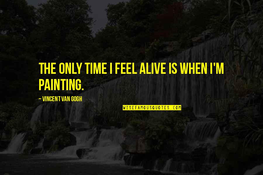 Buffy Nightmares Quotes By Vincent Van Gogh: The only time I feel alive is when