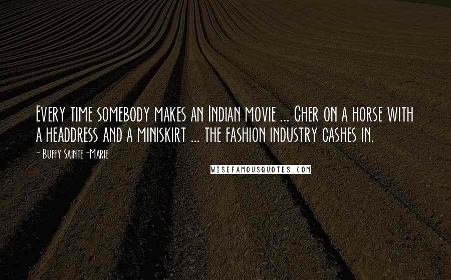 Buffy Sainte-Marie quotes: Every time somebody makes an Indian movie ... Cher on a horse with a headdress and a miniskirt ... the fashion industry cashes in.