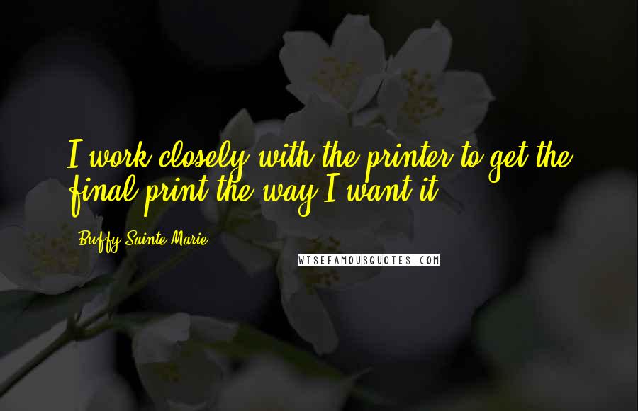 Buffy Sainte-Marie quotes: I work closely with the printer to get the final print the way I want it.