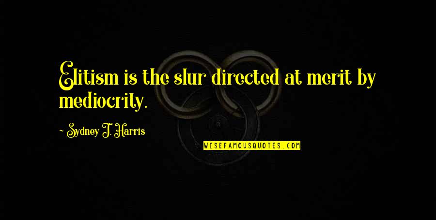 Buffy Stevedore Quotes By Sydney J. Harris: Elitism is the slur directed at merit by Buffy Stevedore Quotes By Sydney J. Harris: Elitism is the slur directed at merit by