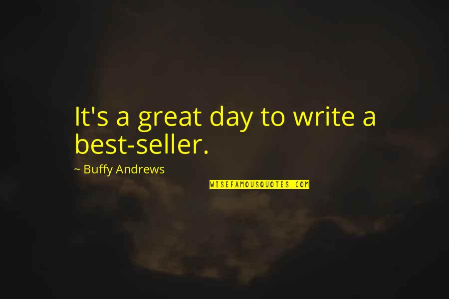 Buffy's Quotes By Buffy Andrews: It's a great day to write a best-seller.