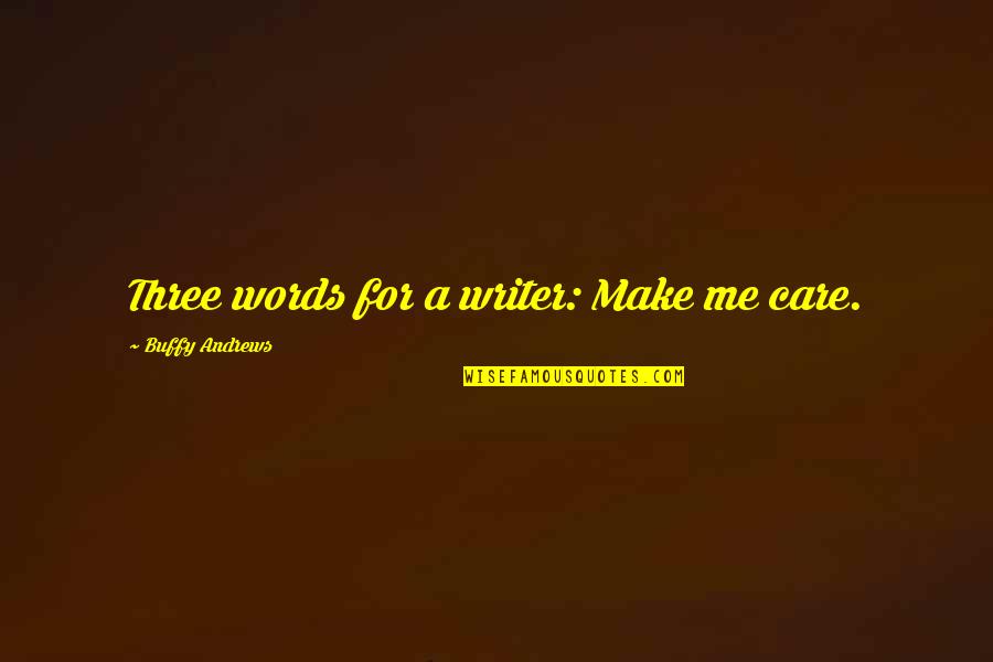 Buffy's Quotes By Buffy Andrews: Three words for a writer: Make me care.