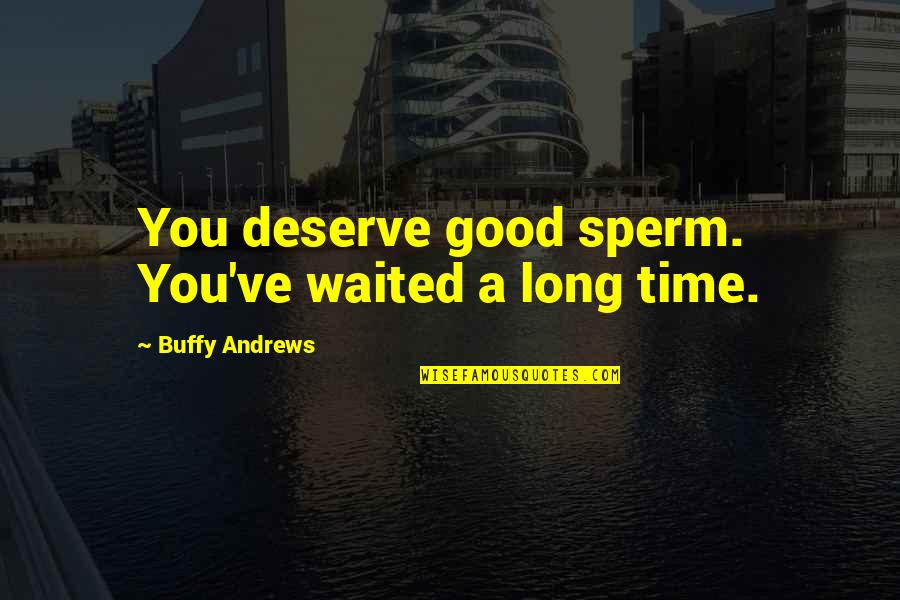 Buffy's Quotes By Buffy Andrews: You deserve good sperm. You've waited a long