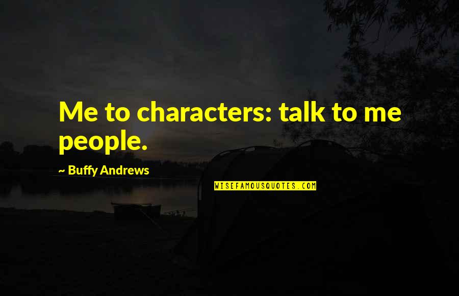 Buffy's Quotes By Buffy Andrews: Me to characters: talk to me people.