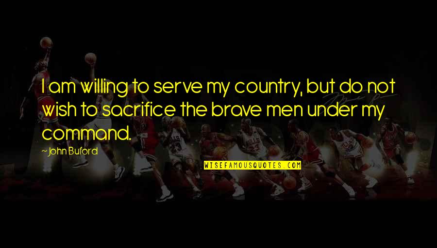 Buford Quotes By John Buford: I am willing to serve my country, but