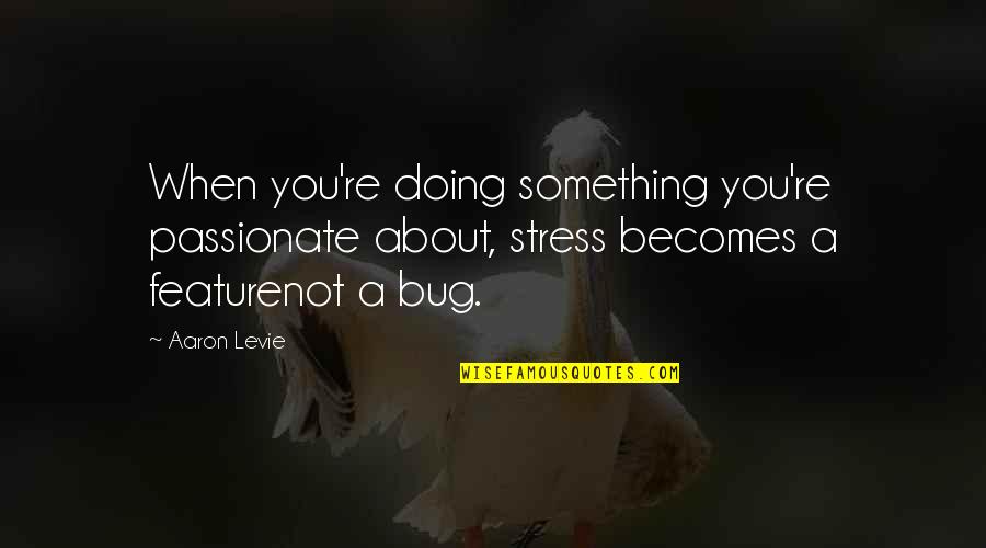 Bug Quotes By Aaron Levie: When you're doing something you're passionate about, stress