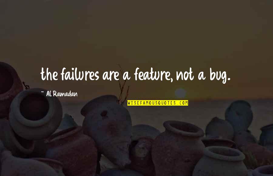 Bug Quotes By Al Ramadan: the failures are a feature, not a bug.