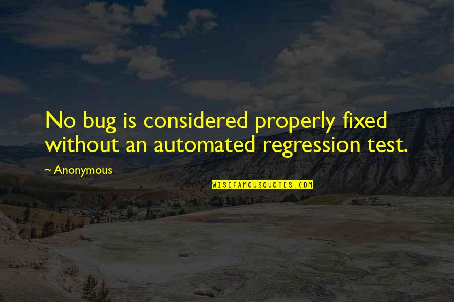 Bug Quotes By Anonymous: No bug is considered properly fixed without an