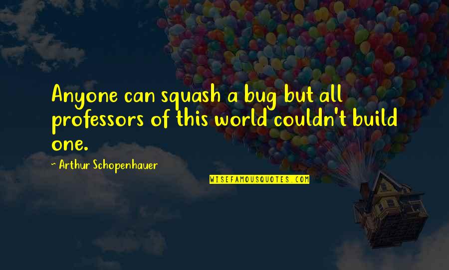 Bug Quotes By Arthur Schopenhauer: Anyone can squash a bug but all professors