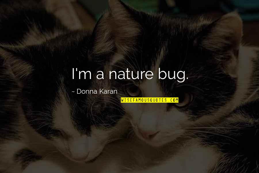 Bug Quotes By Donna Karan: I'm a nature bug.