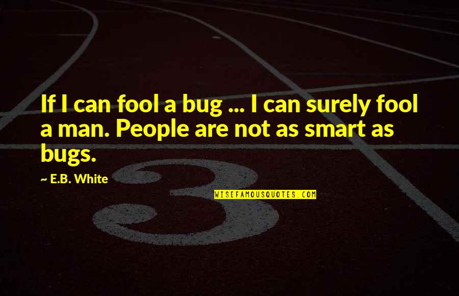 Bug Quotes By E.B. White: If I can fool a bug ... I