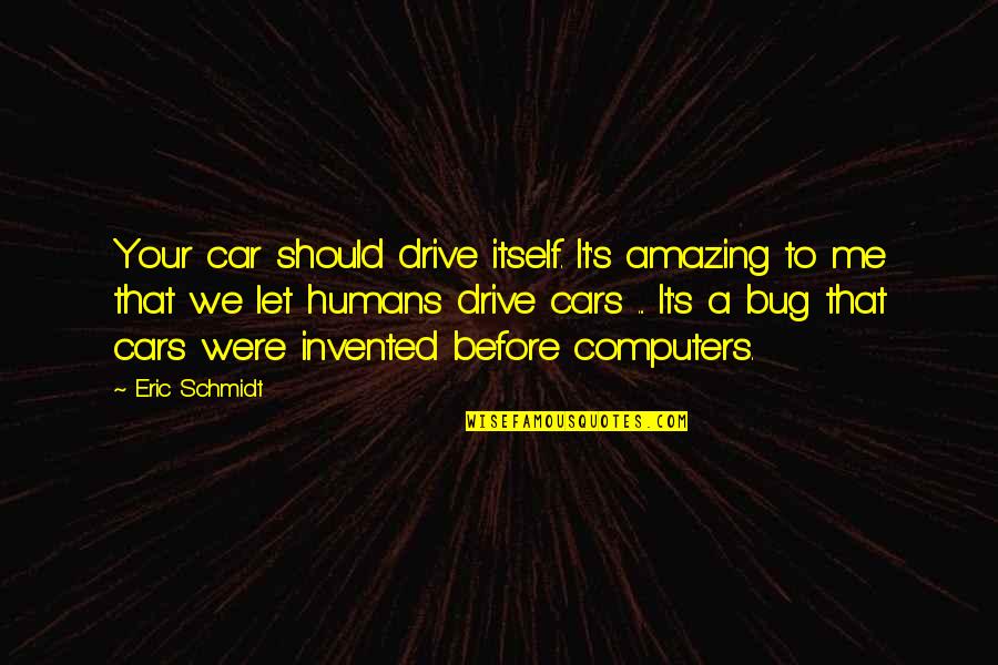 Bug Quotes By Eric Schmidt: Your car should drive itself. It's amazing to