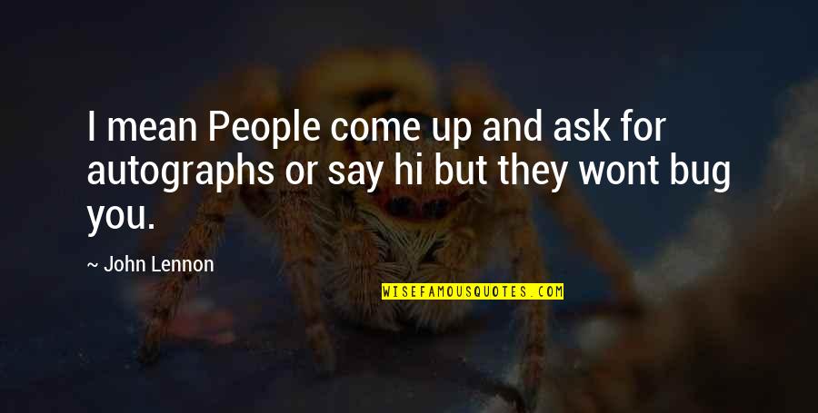 Bug Quotes By John Lennon: I mean People come up and ask for