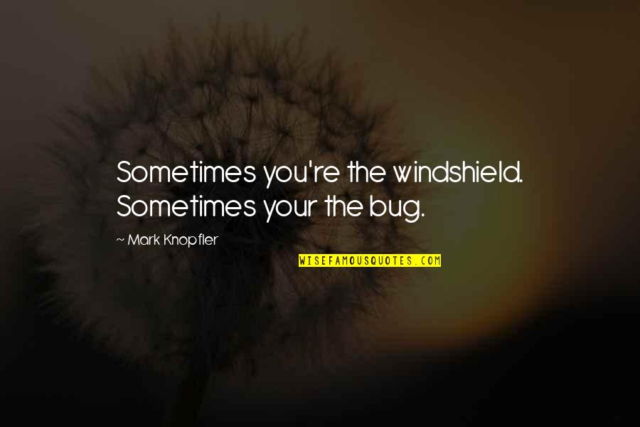 Bug Quotes By Mark Knopfler: Sometimes you're the windshield. Sometimes your the bug.