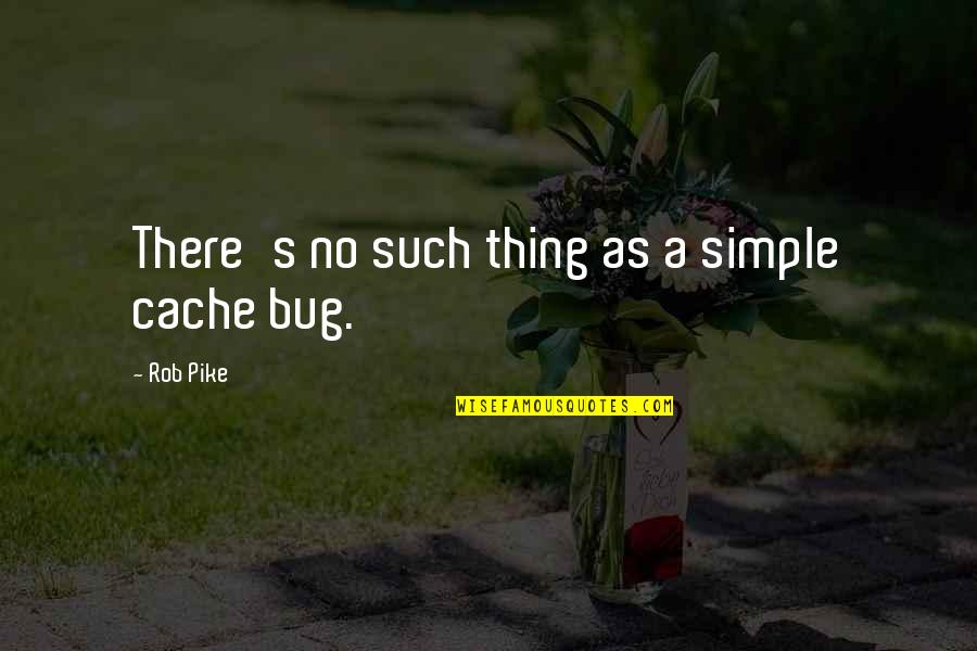 Bug Quotes By Rob Pike: There's no such thing as a simple cache