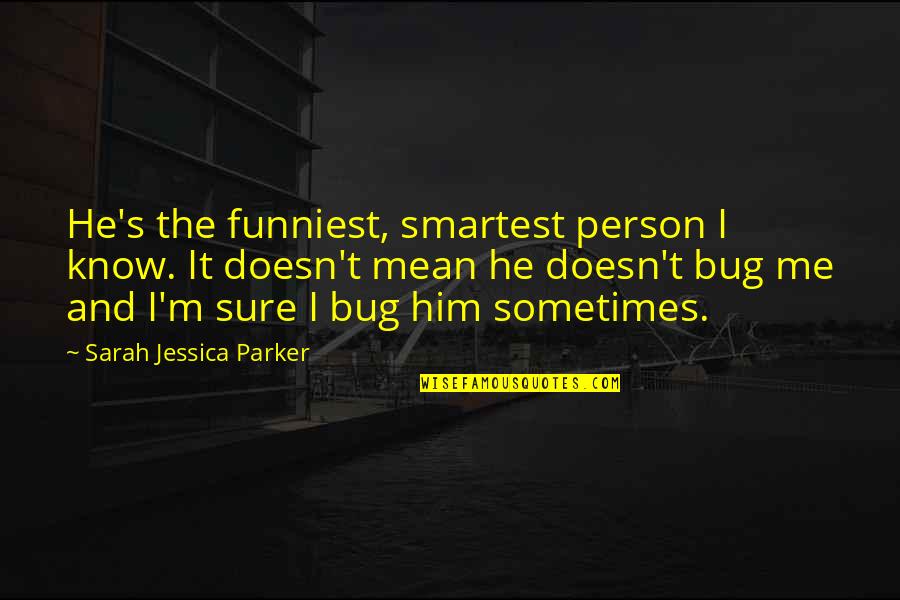 Bug Quotes By Sarah Jessica Parker: He's the funniest, smartest person I know. It