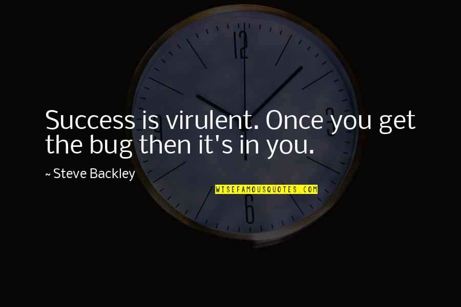 Bug Quotes By Steve Backley: Success is virulent. Once you get the bug