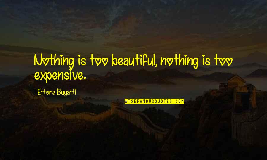 Bugatti's Quotes By Ettore Bugatti: Nothing is too beautiful, nothing is too expensive.