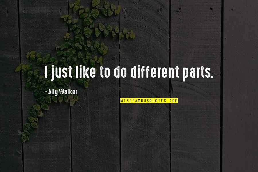 Buggenhout Belgie Quotes By Ally Walker: I just like to do different parts. Buggenhout Belgie Quotes By Ally Walker: I just like to do different parts.