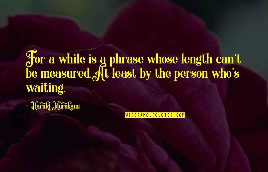 Buggeration Quotes By Haruki Murakami: For a while is a phrase whose length