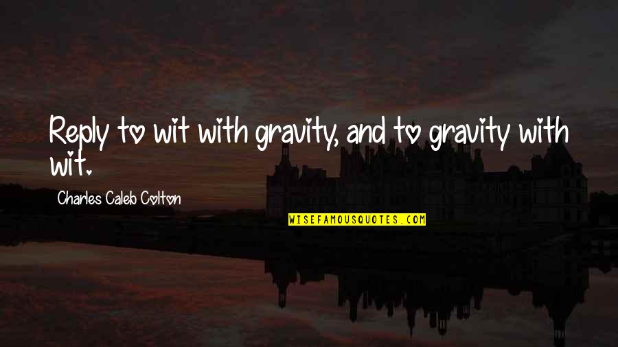 Buggered Off Quotes By Charles Caleb Colton: Reply to wit with gravity, and to gravity