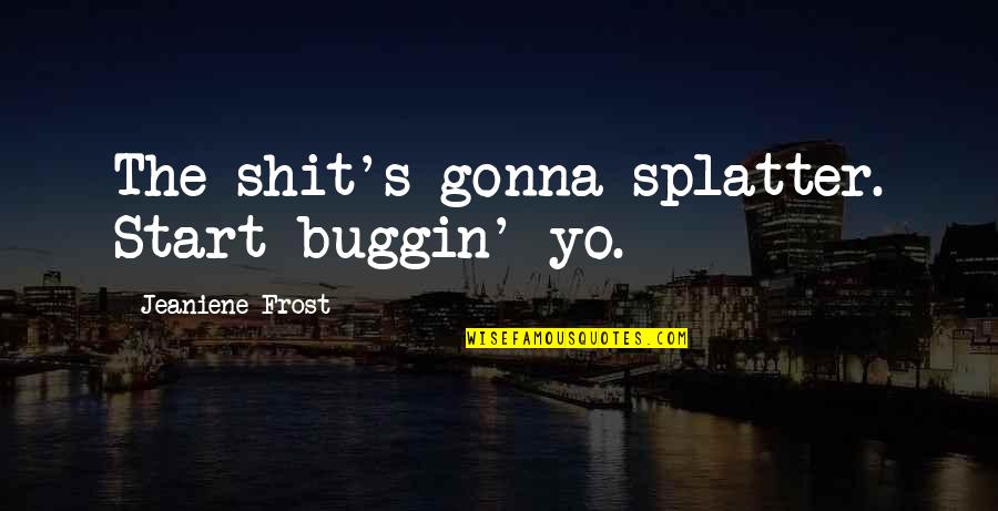 Buggin Out Quotes By Jeaniene Frost: The shit's gonna splatter. Start buggin' yo.