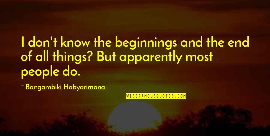 Buggin Quotes By Bangambiki Habyarimana: I don't know the beginnings and the end