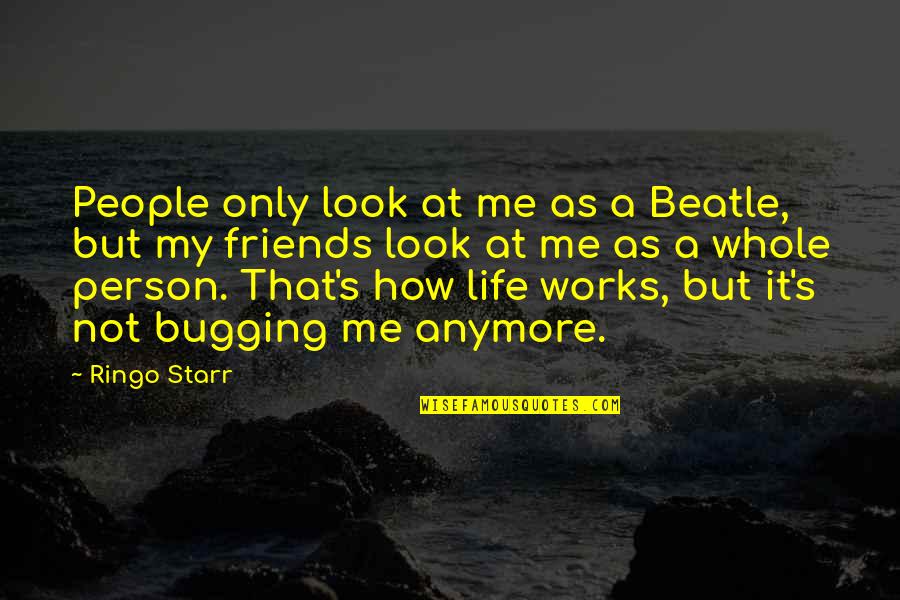 Bugging Friends Quotes By Ringo Starr: People only look at me as a Beatle,