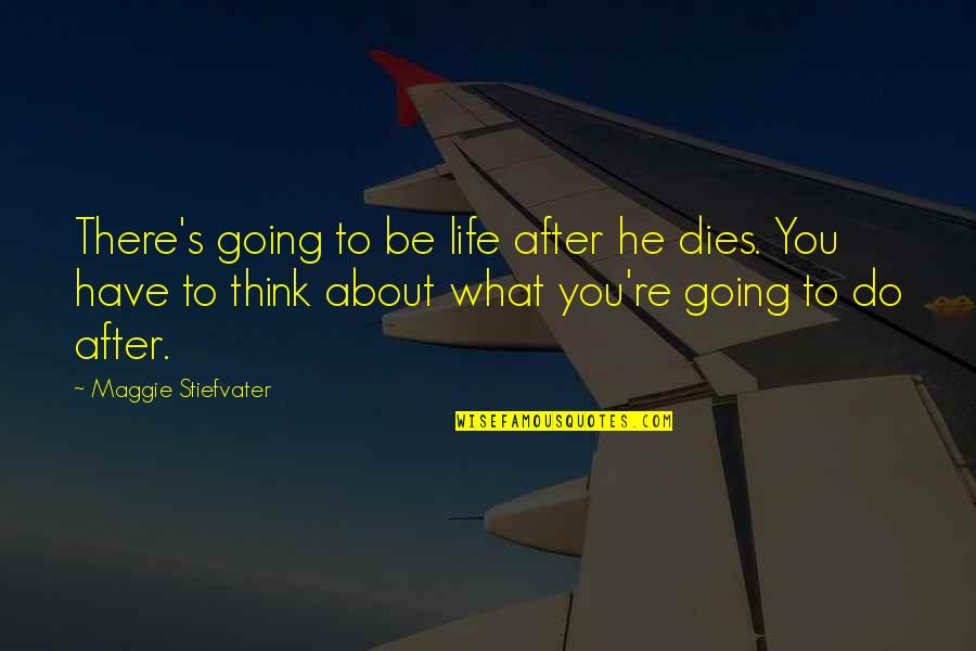 Bugiarde Quotes By Maggie Stiefvater: There's going to be life after he dies.