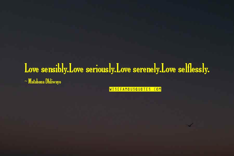 Bugiarde Quotes By Matshona Dhliwayo: Love sensibly.Love seriously.Love serenely.Love selflessly.