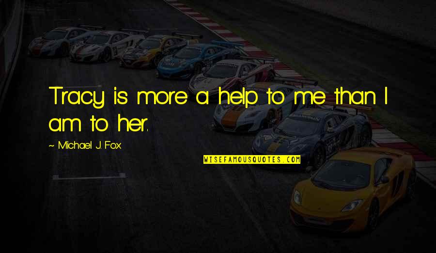 Bugiarde Quotes By Michael J. Fox: Tracy is more a help to me than