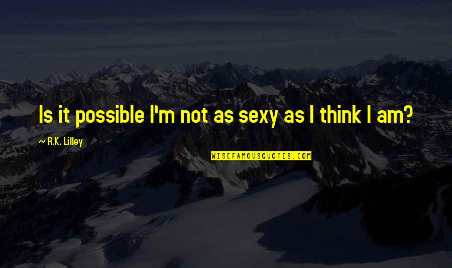 Buglass Purple Quotes By R.K. Lilley: Is it possible I'm not as sexy as Buglass Purple Quotes By R.K. Lilley: Is it possible I'm not as sexy as
