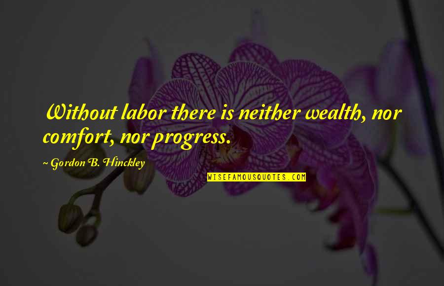 Bugliari Family Quotes By Gordon B. Hinckley: Without labor there is neither wealth, nor comfort, Bugliari Family Quotes By Gordon B. Hinckley: Without labor there is neither wealth, nor comfort,