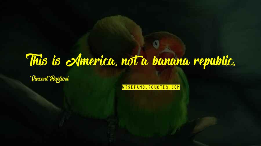 Bugliosi Vincent Quotes By Vincent Bugliosi: This is America, not a banana republic.