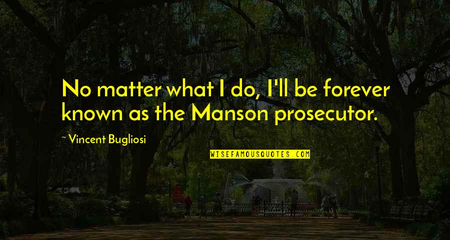 Bugliosi Vincent Quotes By Vincent Bugliosi: No matter what I do, I'll be forever