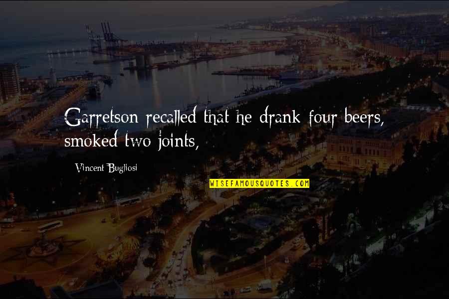 Bugliosi Vincent Quotes By Vincent Bugliosi: Garretson recalled that he drank four beers, smoked
