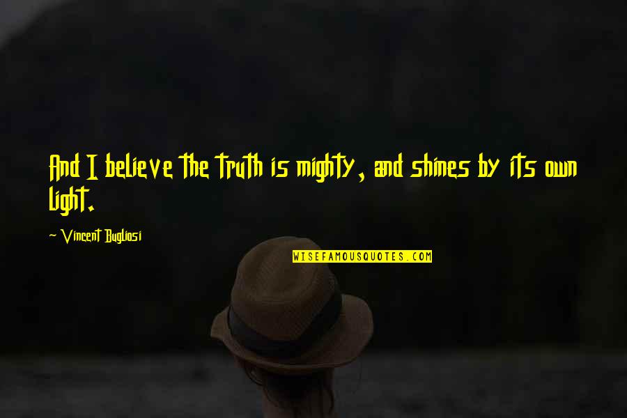 Bugliosi Vincent Quotes By Vincent Bugliosi: And I believe the truth is mighty, and