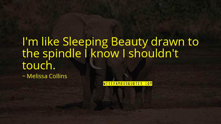 Bugnot Stone Quotes By Melissa Collins: I'm like Sleeping Beauty drawn to the spindle