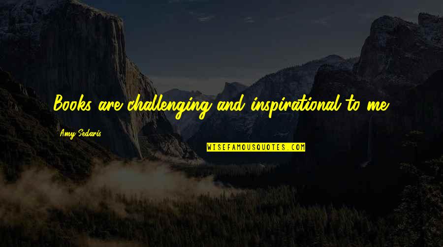 Bugoy Na Koykoy Quotes By Amy Sedaris: Books are challenging and inspirational to me. Bugoy Na Koykoy Quotes By Amy Sedaris: Books are challenging and inspirational to me.