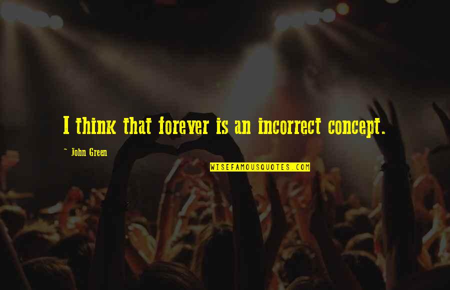 Bugrit Quotes By John Green: I think that forever is an incorrect concept.