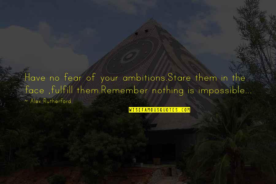 Bugs Moran Quotes By Alex Rutherford: Have no fear of your ambitions.Stare them in Bugs Moran Quotes By Alex Rutherford: Have no fear of your ambitions.Stare them in