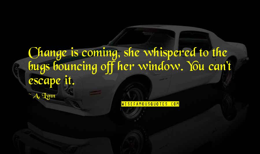 Bugs'll Quotes By A. Lynn: Change is coming, she whispered to the bugs