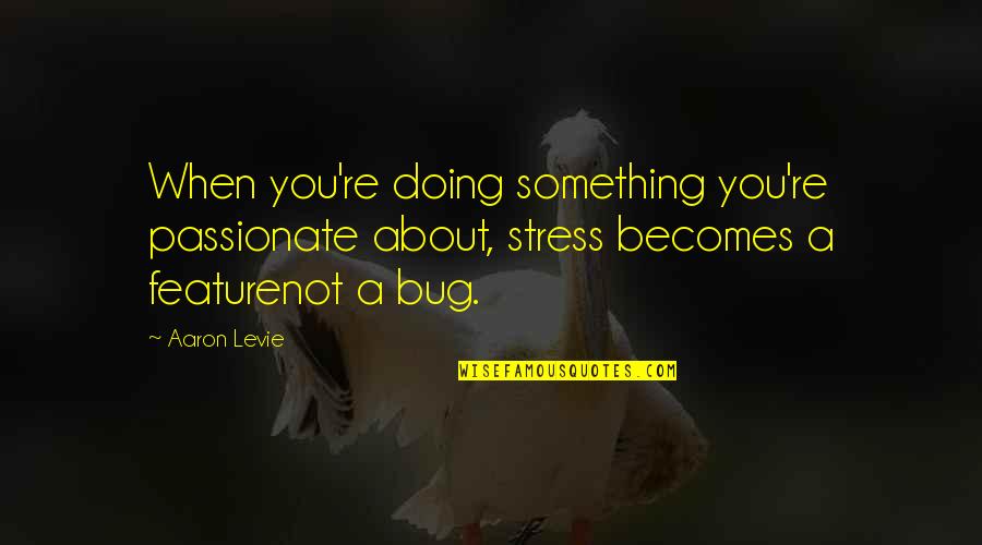 Bugs'll Quotes By Aaron Levie: When you're doing something you're passionate about, stress