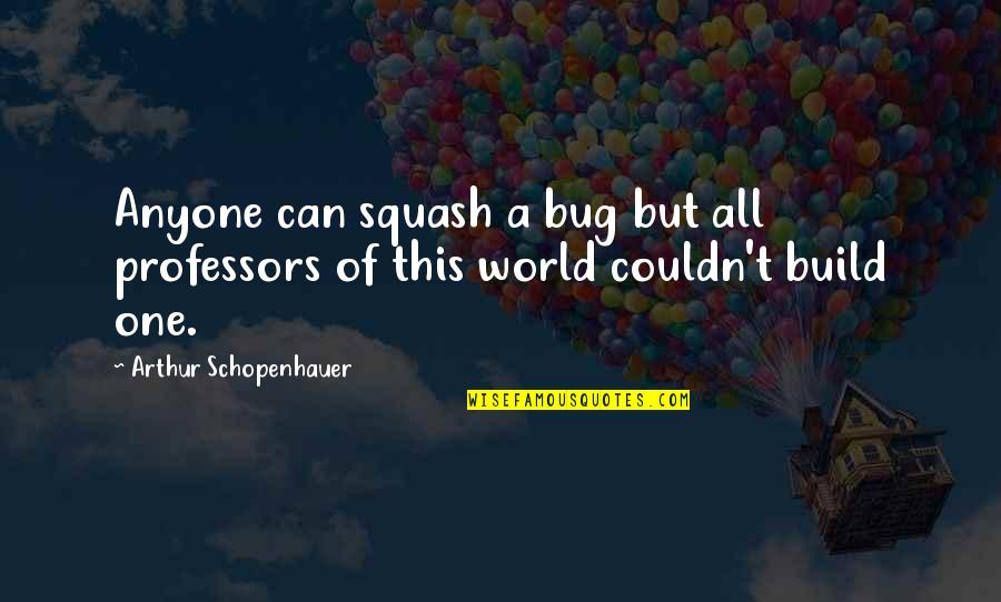 Bugs'll Quotes By Arthur Schopenhauer: Anyone can squash a bug but all professors