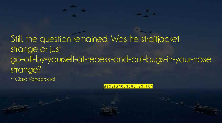 Bugs'll Quotes By Clare Vanderpool: Still, the question remained. Was he straitjacket strange