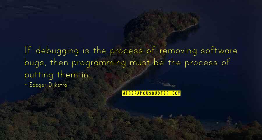 Bugs'll Quotes By Edsger Dijkstra: If debugging is the process of removing software